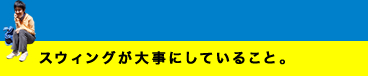 スウィングが大事にしていること