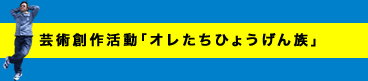 芸術創作活動「オレたちひょうげん族」